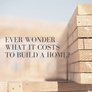 ever wonder what it costs to build a home?